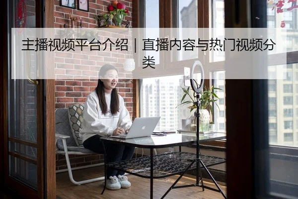 主播视频平台介绍｜直播内容与热门视频分类 - 51cg1